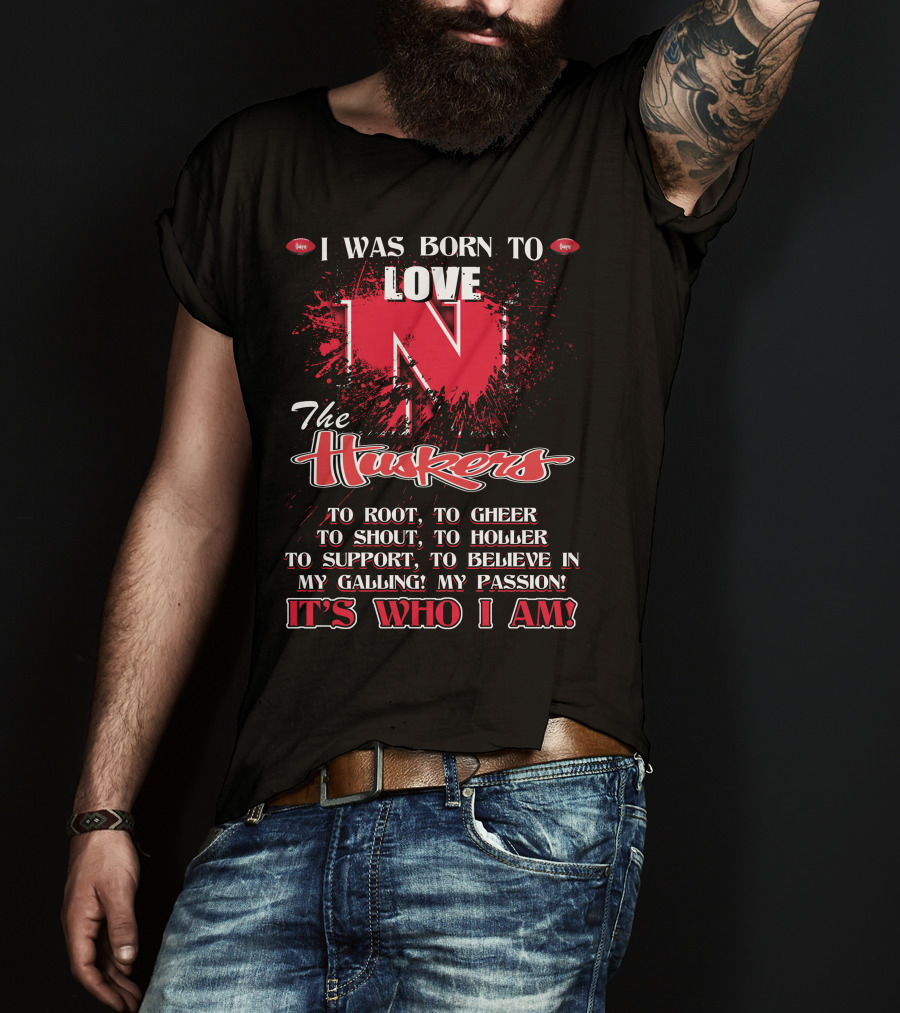 I Was Born To Love Nebraska Cornhuskers To Root To Cheer To Shout To Holler To Support To Believe It's Who I Am T-Shirt