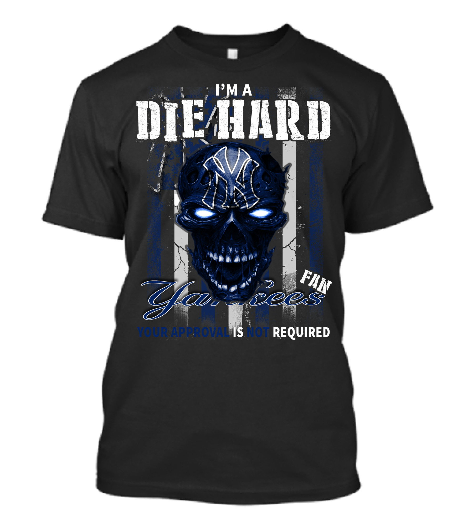 I'm A Die Hard Yankees Fan Your Approval Is Not Required T-Shirt