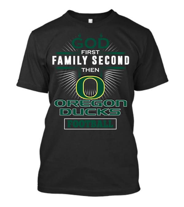 God First Family Second Then Oregon Ducks Football T-Shirt