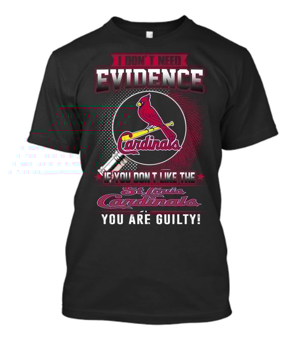 I Don’t Need Evidence If You Don’t Like The St. Louis Cardinals You Are Guilty T-Shirt