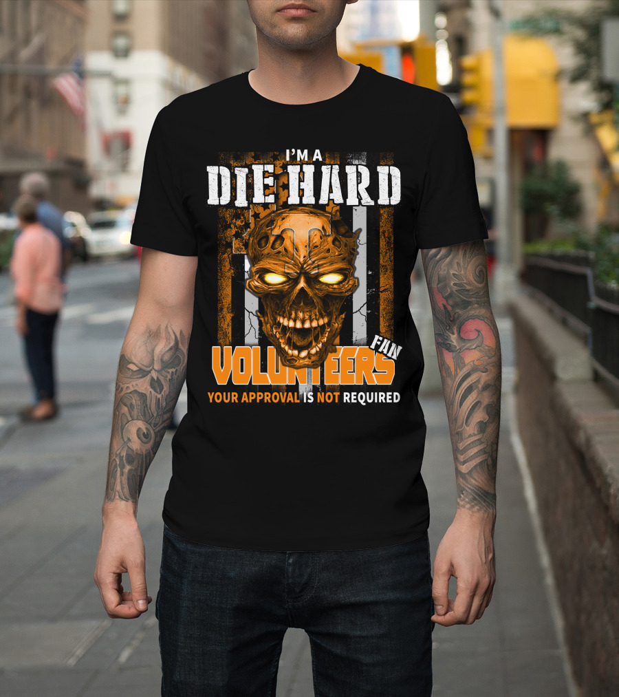 I'm A Die Hard Fan Tennessee Volunteers Your Approval Is Not Required T-Shirt