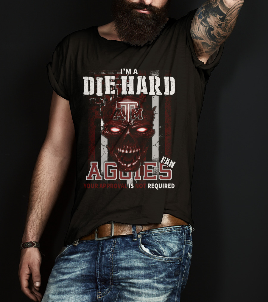 I'm A Die Hard Texas A&M Aggies Fan Your Approval Is Not Required T-Shirt