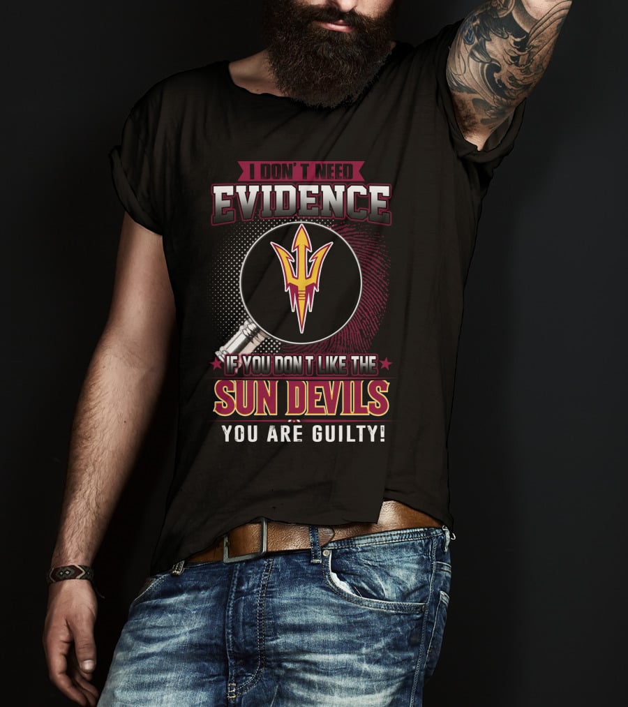 I Don't Need Evidence If You Don't Like The Sun Devils You Are Guilty T-Shirt