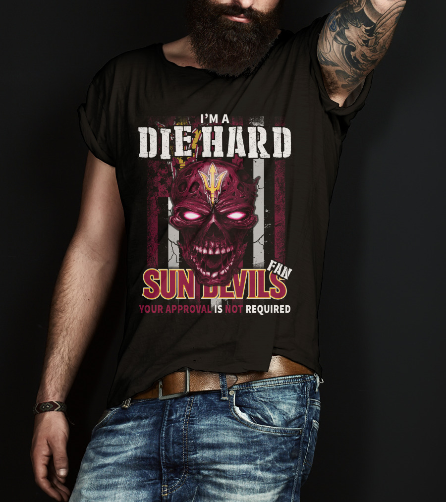 I'm A Die Hard Sun Devils Fan Your Approval Is Not Required T-Shirt