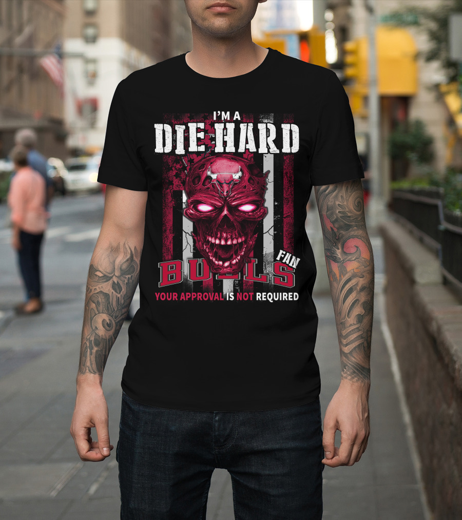 I'm A Die Hard Bulls Fan Your Approval Is Not Required T-Shirt