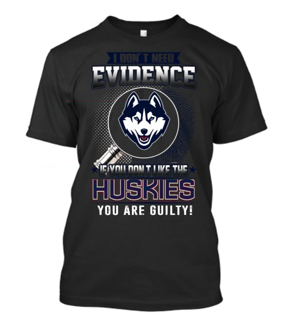 I Don't Need Evidence If You Don't Like The Huskies You Are Guilty T-Shirt