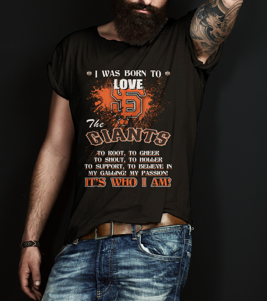 I Was Born To Love The San Francisco Giants It's Who I Am T-Shirt