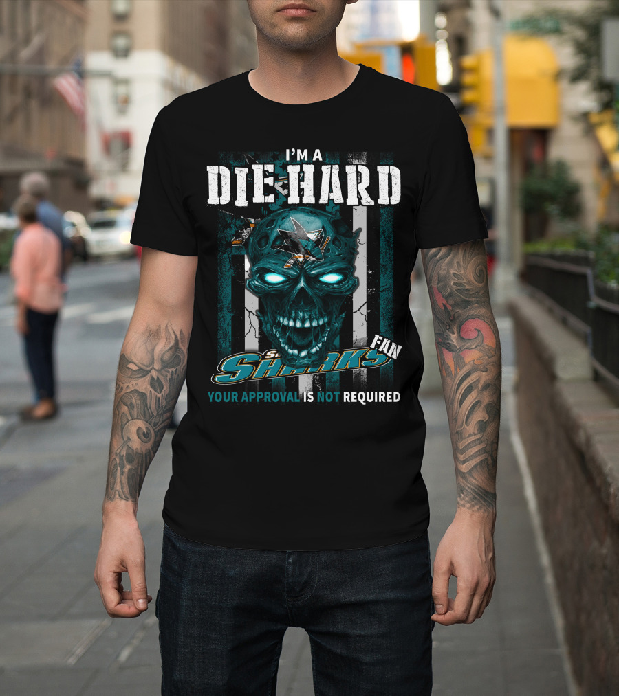 I'm A Die Hard Sharks Fan Your Approval Is Not Required T-Shirt