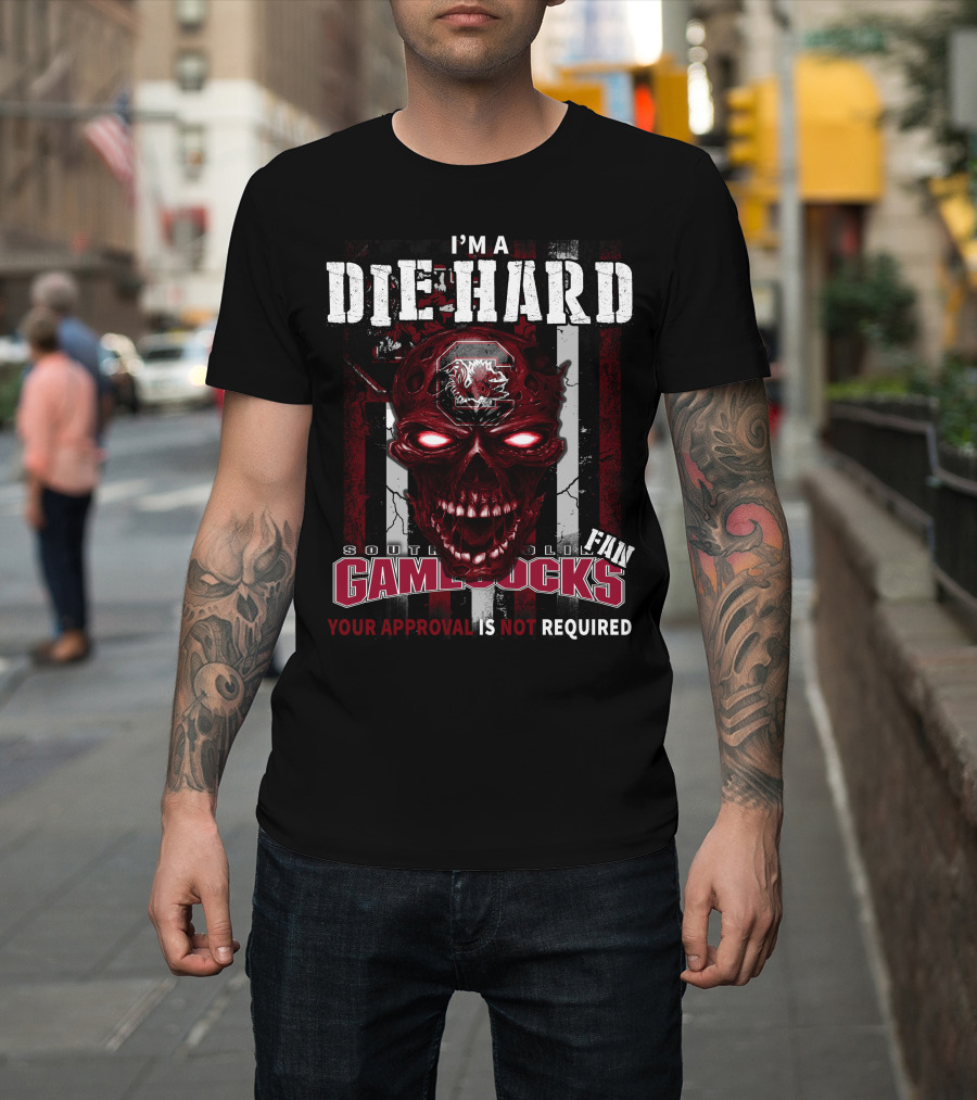 I'm A Die Hard South Carolina Gamecocks Fan Your Approval Is Not Required T-Shirt