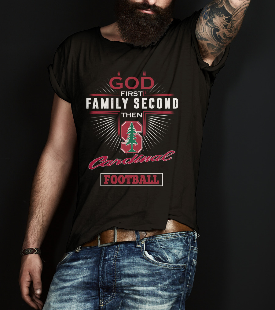 God First Family Second Then Stanford Cardinal Football T-Shirt
