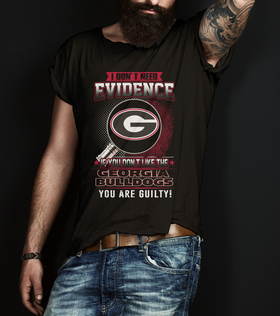 I Don't Need Evidence If You Don't Like The Georgia Bulldogs You Are Guilty T-Shirt
