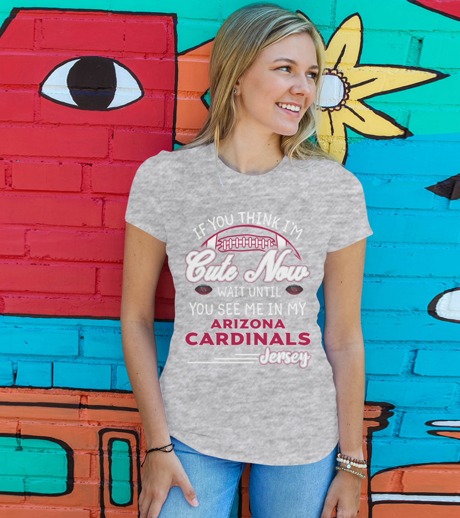 If You Think I'm Cute Now Wait Until You See Me In My Arizona Cardinals Jersey T-Shirt