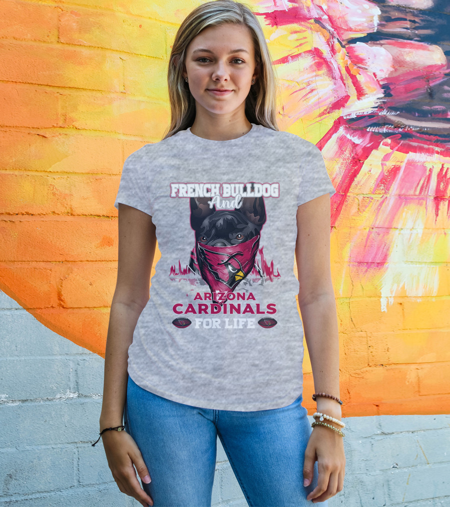French Bulldog And Arizona Cardinals For Life T-Shirt