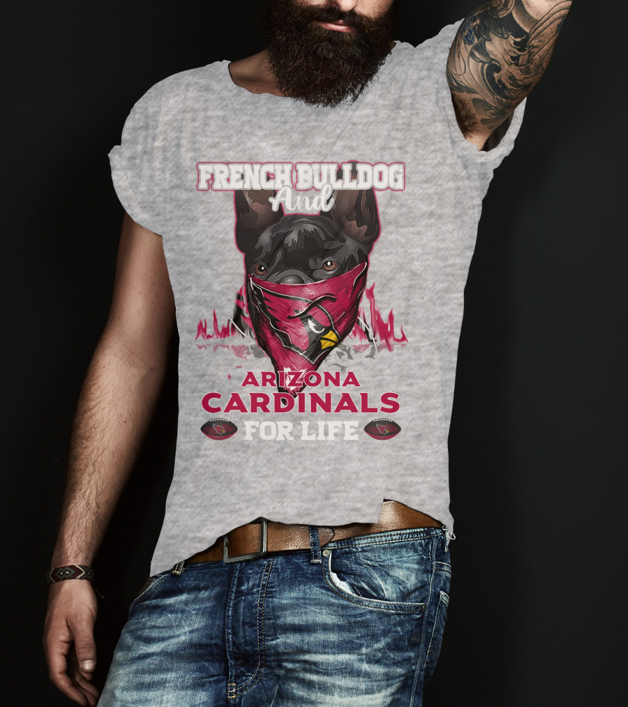 French Bulldog And Arizona Cardinals For Life T-Shirt