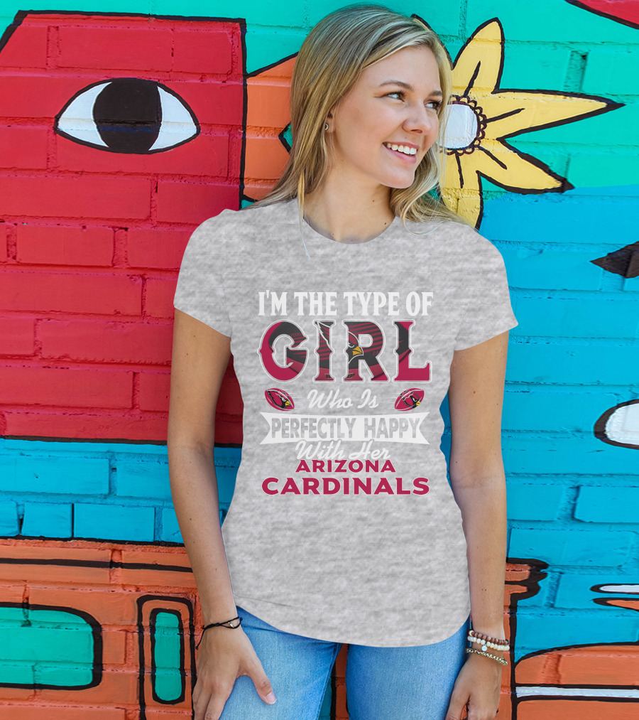 I'm The Type Of Girl Who Is Perfectly Happy With Her Arizona Cardinals T-Shirt