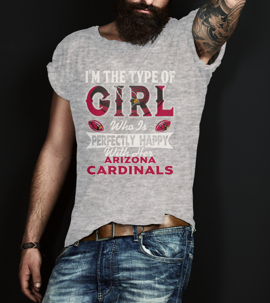 I'm The Type Of Girl Who Is Perfectly Happy With Her Arizona Cardinals T-Shirt