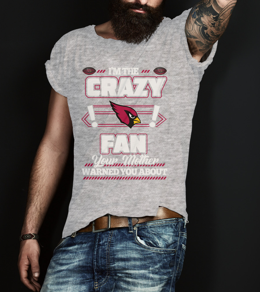 I'm The Crazy Fan Your Mother Warned You About Arizona Cardinals T-Shirt