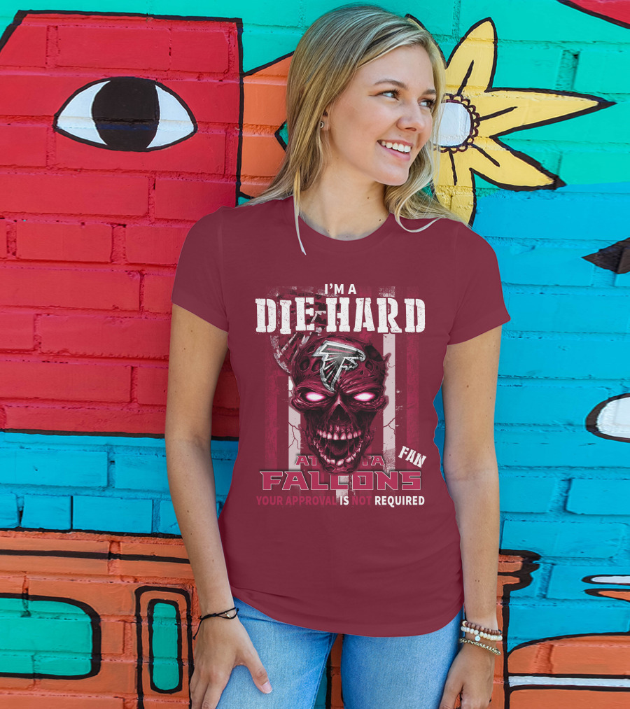 I'm A Die Hard Atlanta Falcons Fan Your Approval Is Not Required T-Shirt