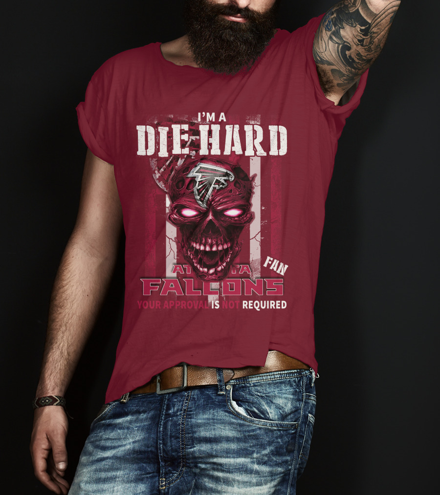 I'm A Die Hard Atlanta Falcons Fan Your Approval Is Not Required T-Shirt