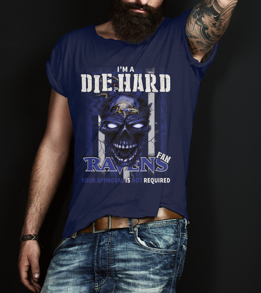 I'm A Die Hard Ravens Fan Your Approval Is Not Required T-Shirt
