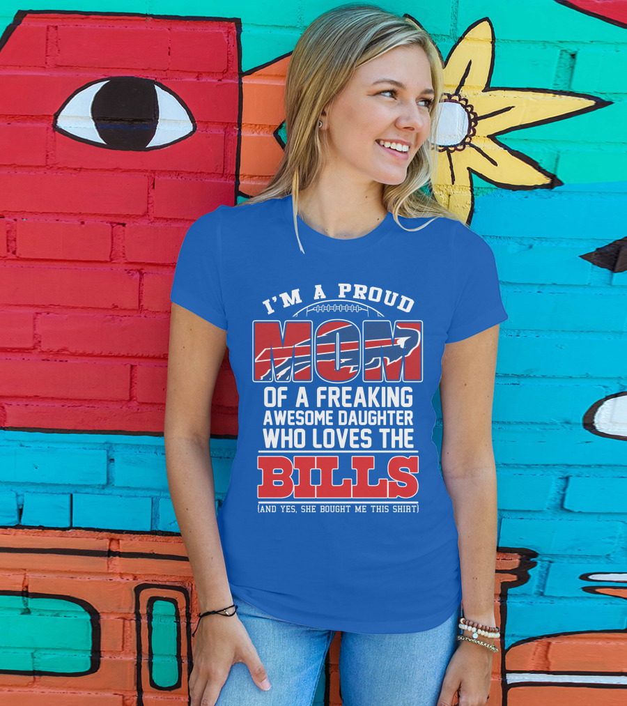 I'm A Proud Mom Of A Freaking Awesome Daughter Who Loves The Bills T-Shirt