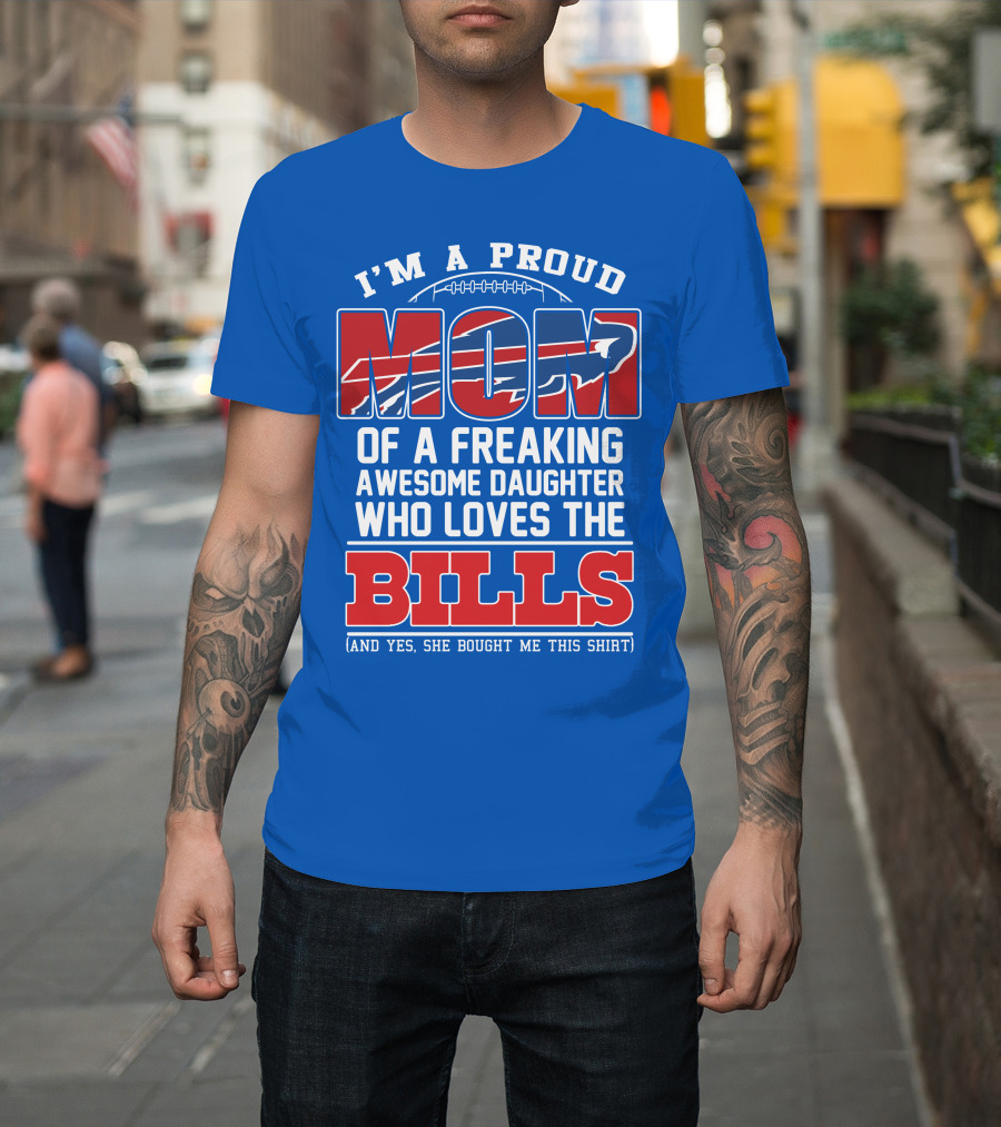 I'm A Proud Mom Of A Freaking Awesome Daughter Who Loves The Bills T-Shirt