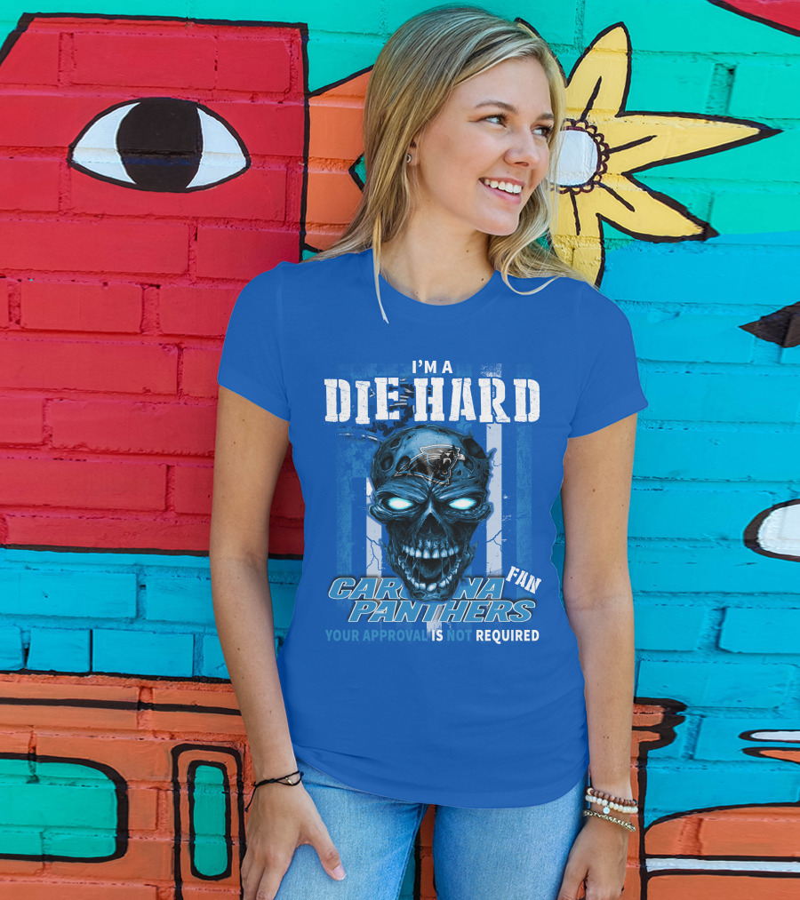 I'm A Die Hard Carolina Panthers Fan Your Approval Is Not Required T-Shirt