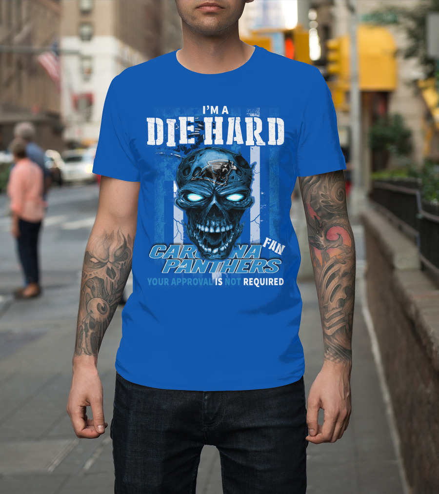 I'm A Die Hard Carolina Panthers Fan Your Approval Is Not Required T-Shirt