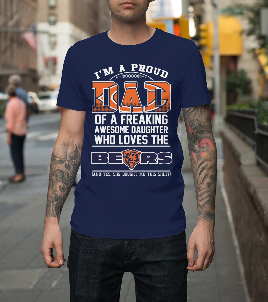 I'm A Proud Dad Of A Freaking Awesome Daughter Who Loves The Bears T-Shirt