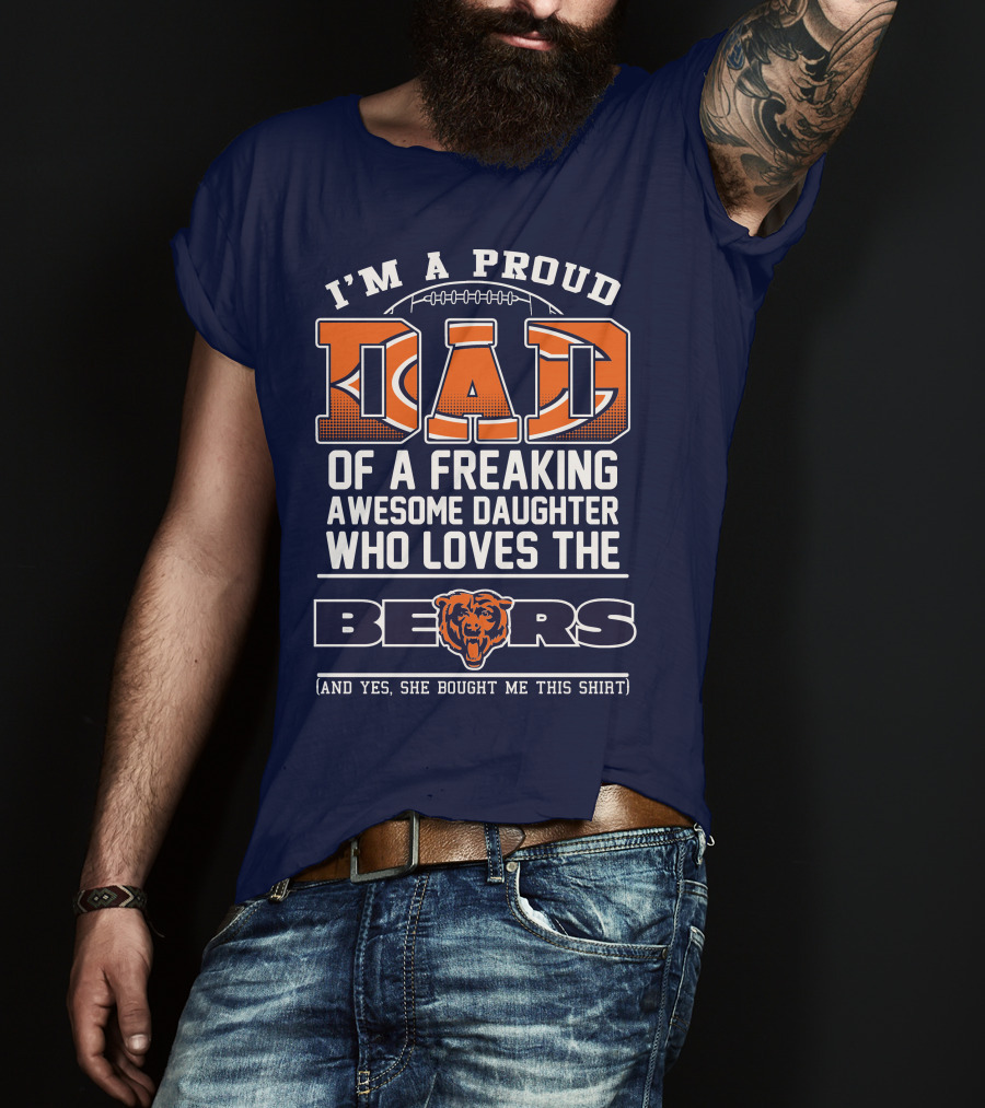 I'm A Proud Dad Of A Freaking Awesome Daughter Who Loves The Bears T-Shirt