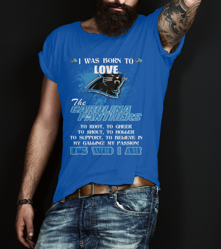 I Was Born To Love The Carolina Panthers It's Who I Am T-Shirt