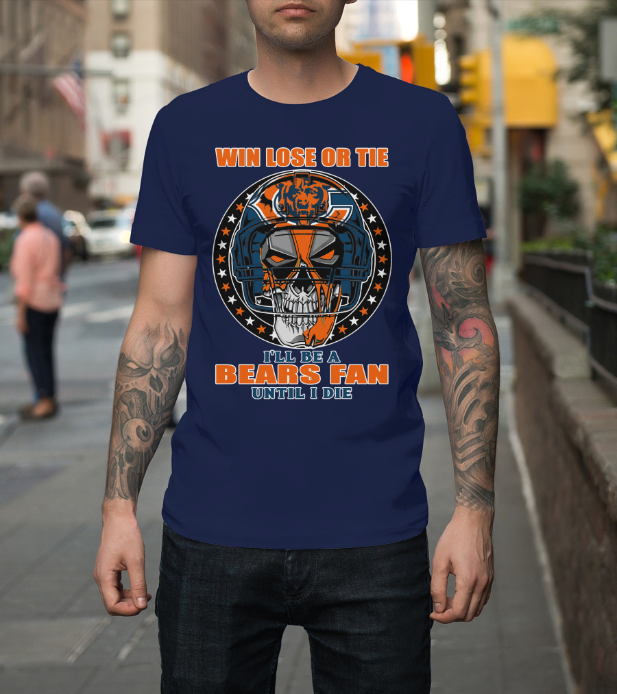 Win Lose Or Tie I'll Be A Bears Fan Until I Die Chicago Bears 40 T-Shirt
