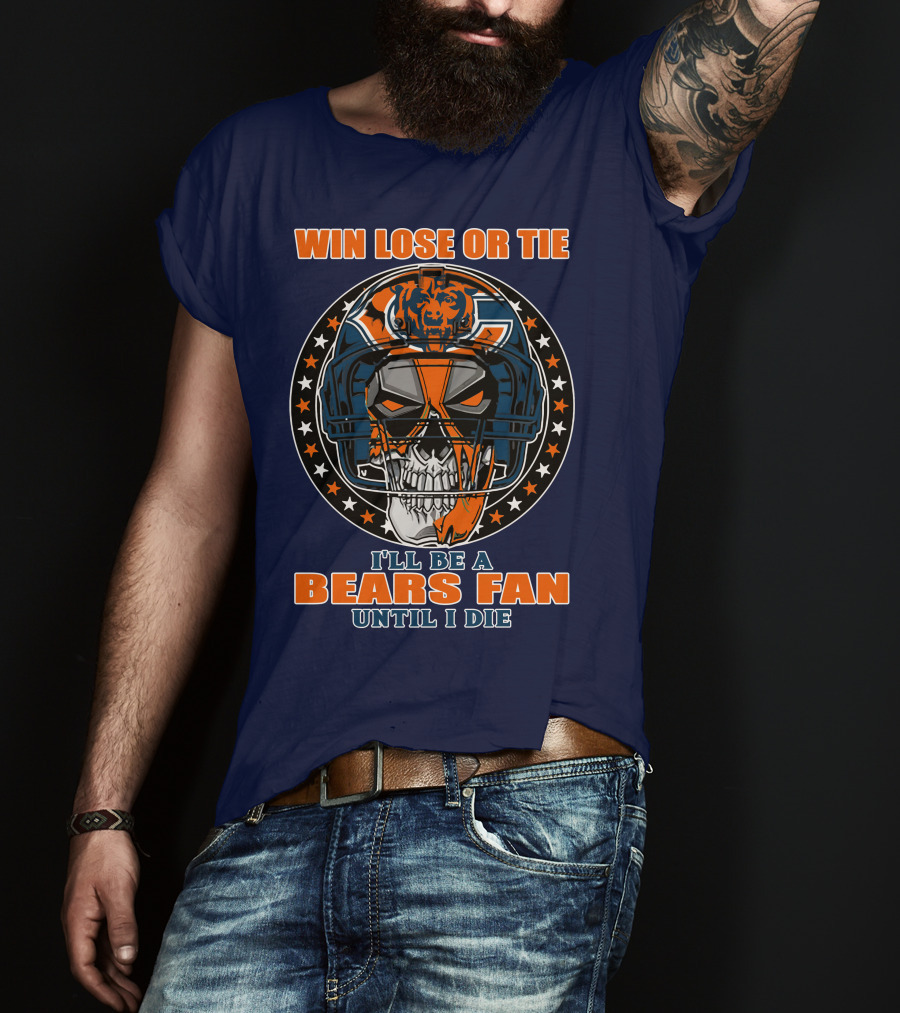 Win Lose Or Tie I'll Be A Bears Fan Until I Die Chicago Bears 40 T-Shirt