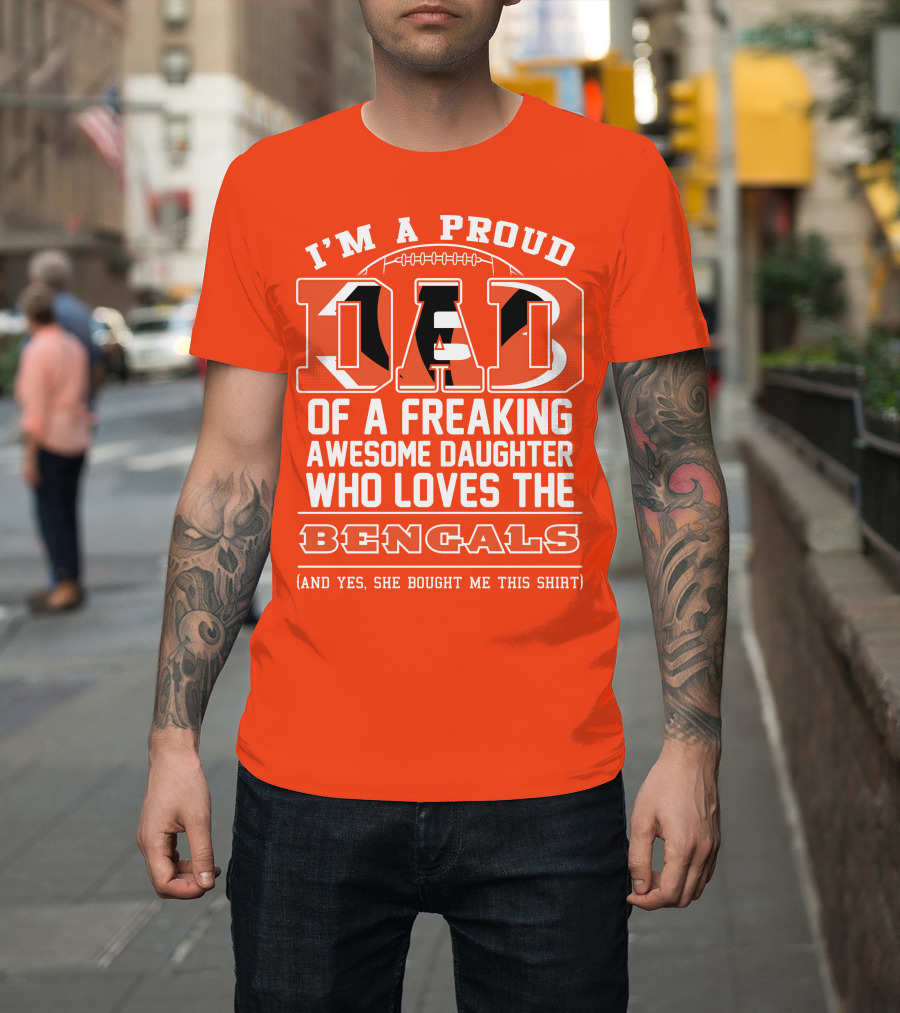 I'm A Proud Dad Of A Freaking Awesome Daughter Who Loves The Bengals T-Shirt