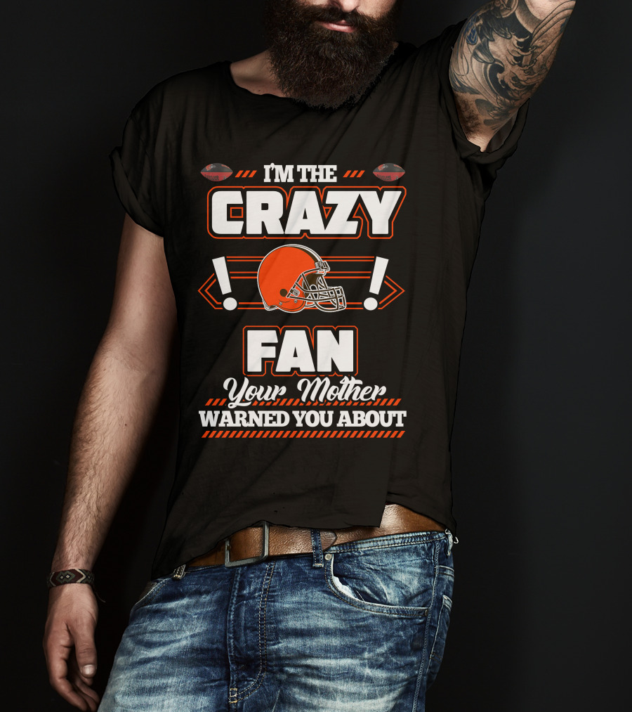 I'm The Crazy Fan Your Mother Warned You About Cleveland Browns T-Shirt