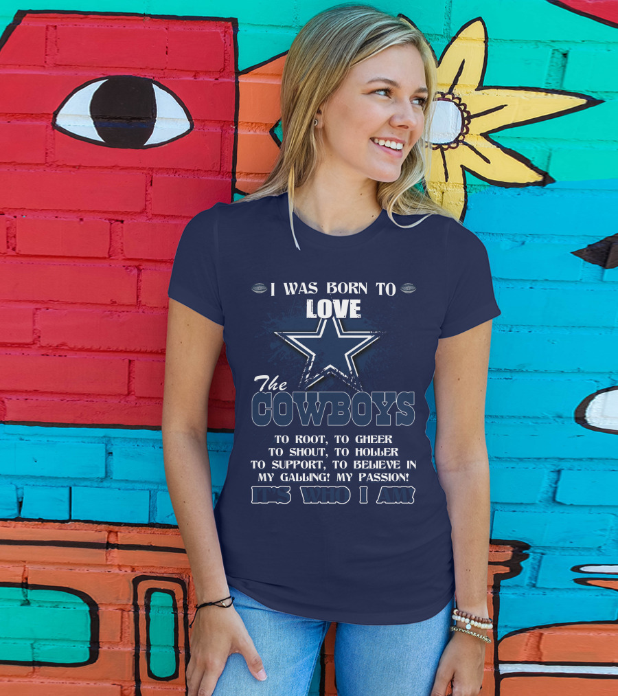 I Was Born To Love The Cowboys It's Who I Am Dallas Cowboys T-Shirt