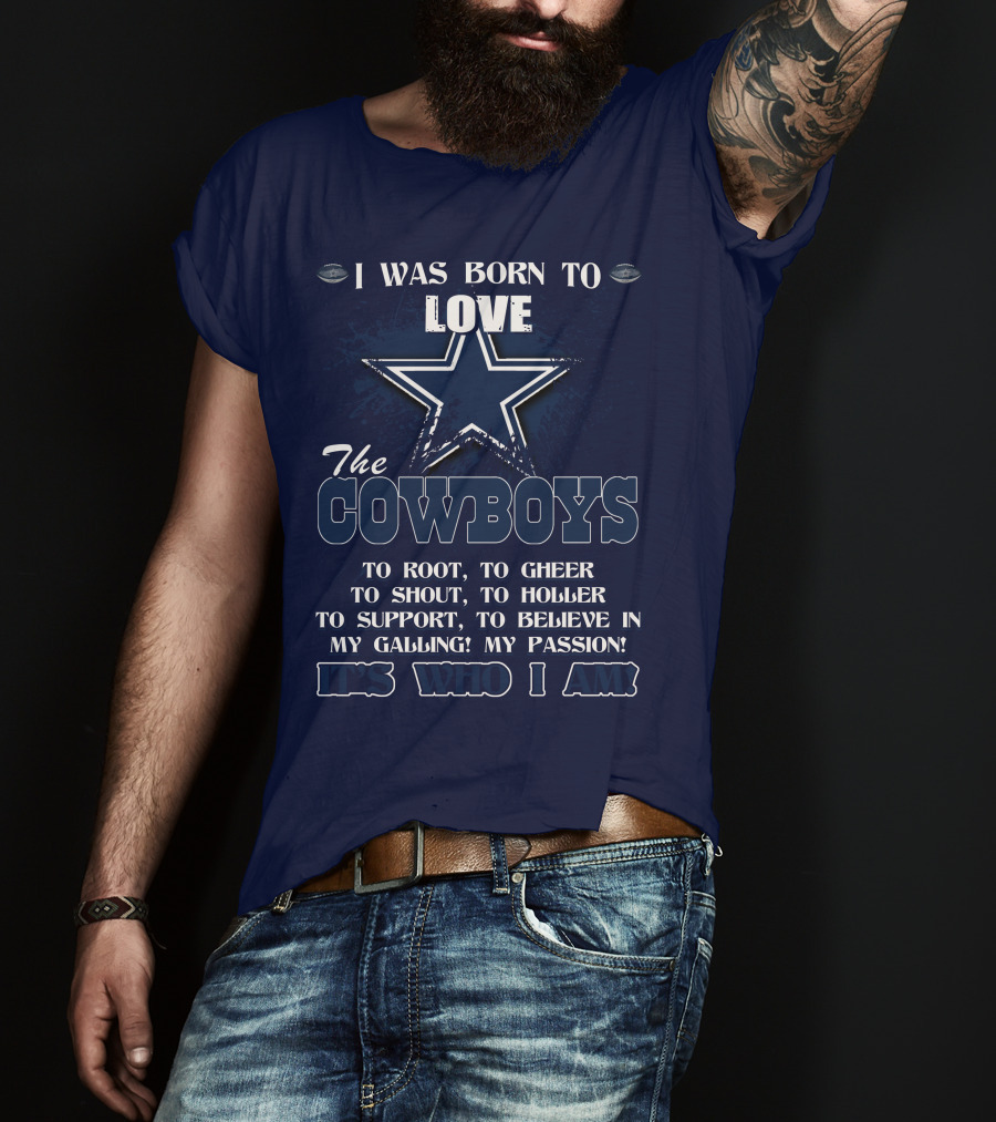 I Was Born To Love The Cowboys It's Who I Am Dallas Cowboys T-Shirt
