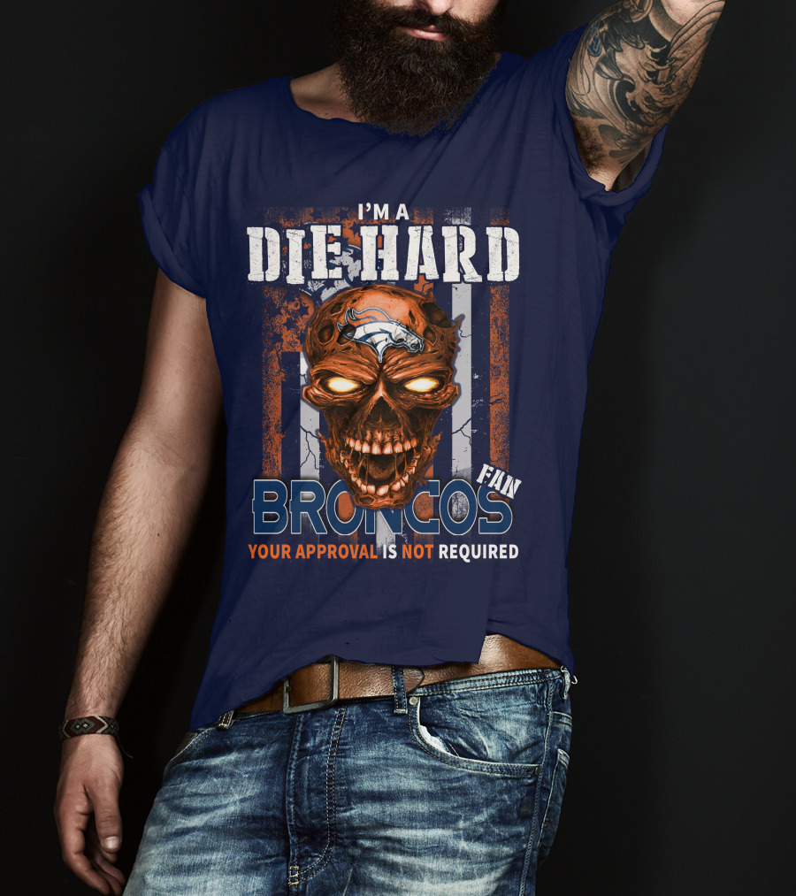 I'm A Die Hard Broncos Fan Your Approval Is Not Required T-Shirt