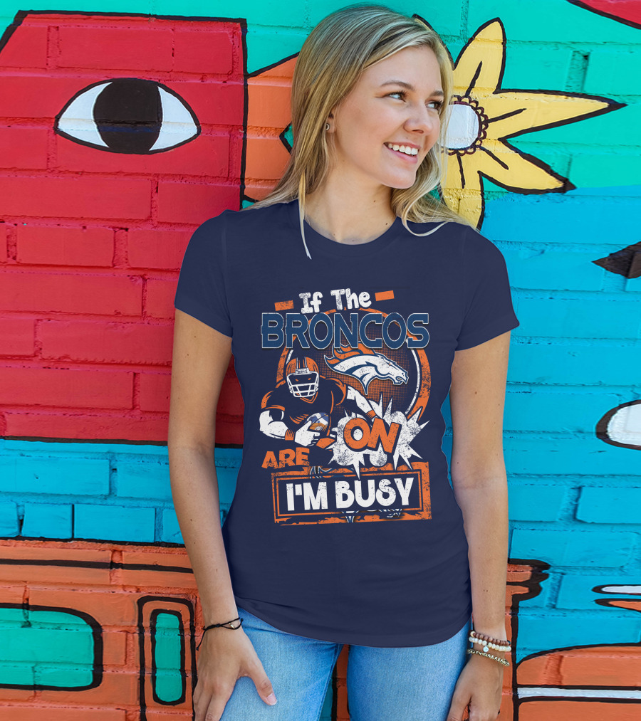 If The Denver Broncos Are On I'm Busy T-Shirt