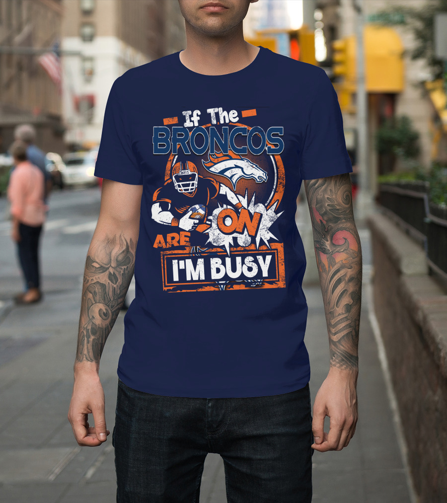 If The Denver Broncos Are On I'm Busy T-Shirt