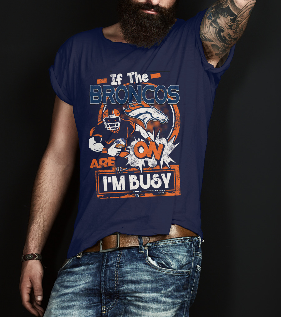 If The Denver Broncos Are On I'm Busy T-Shirt