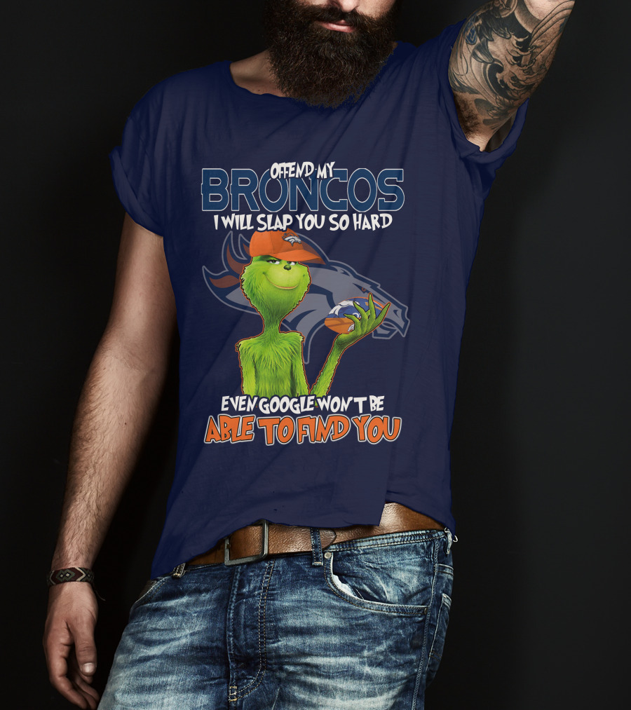 Offend My Broncos I Will Slap You So Hard Even Google Won't Be Able To Find You Grinch V2 Denver Broncos T-Shirt