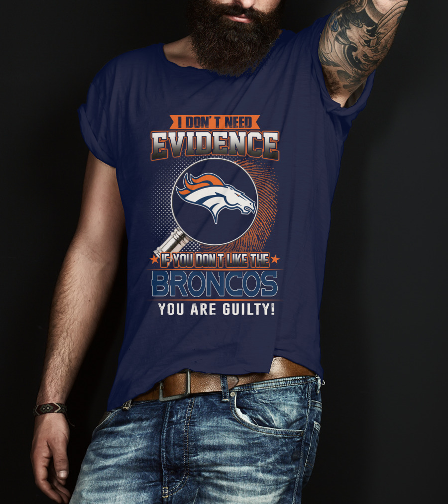 I Don't Need Evidence If You Don't Like The Broncos You Are Guilty T-Shirt