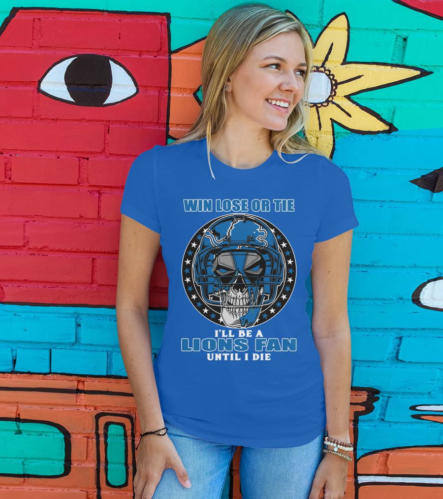 Win Lose Or Tie I'll Be A Lions Fan Until I Die Skull Helmet Football 70 Detroit Lions T-Shirt