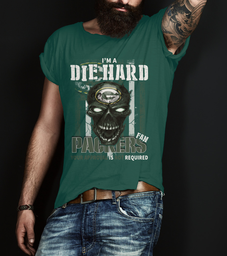 I'm A Die Hard Packers Fan Your Approval Is Not Required T-Shirt