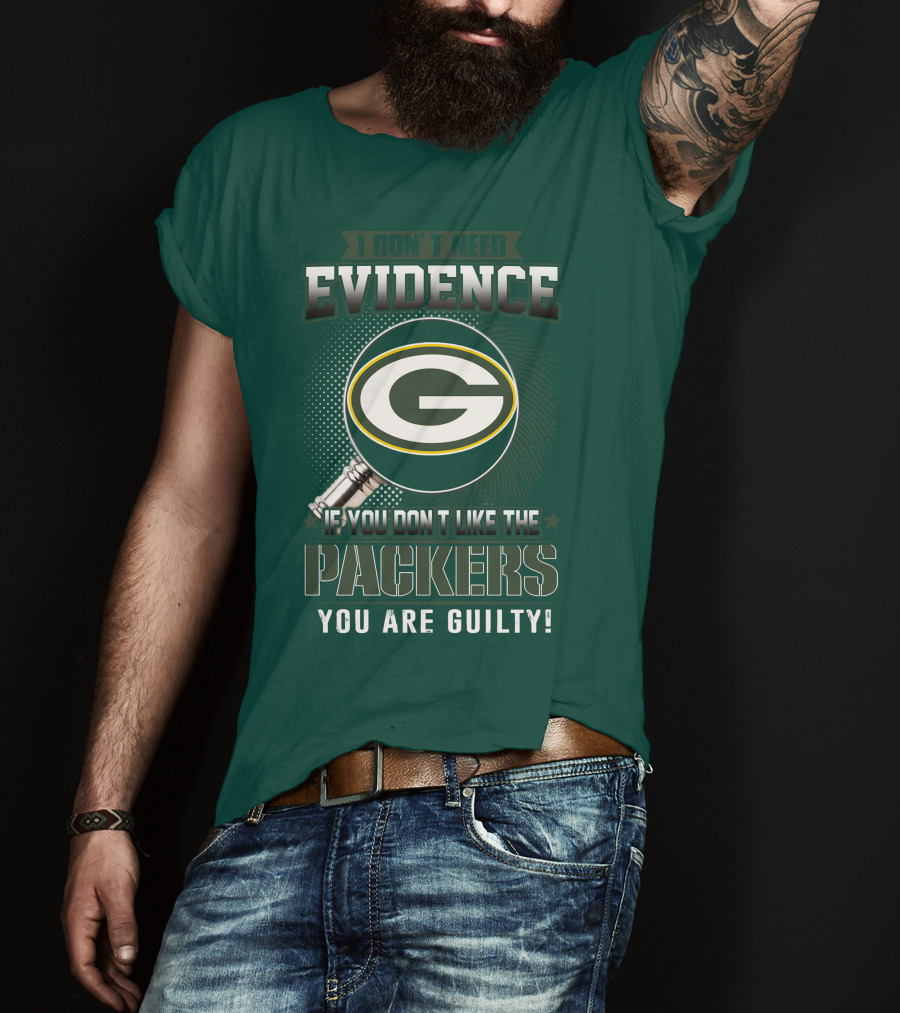 I Don't Need Evidence If You Don't Like The Packers You Are Guilty T-Shirt