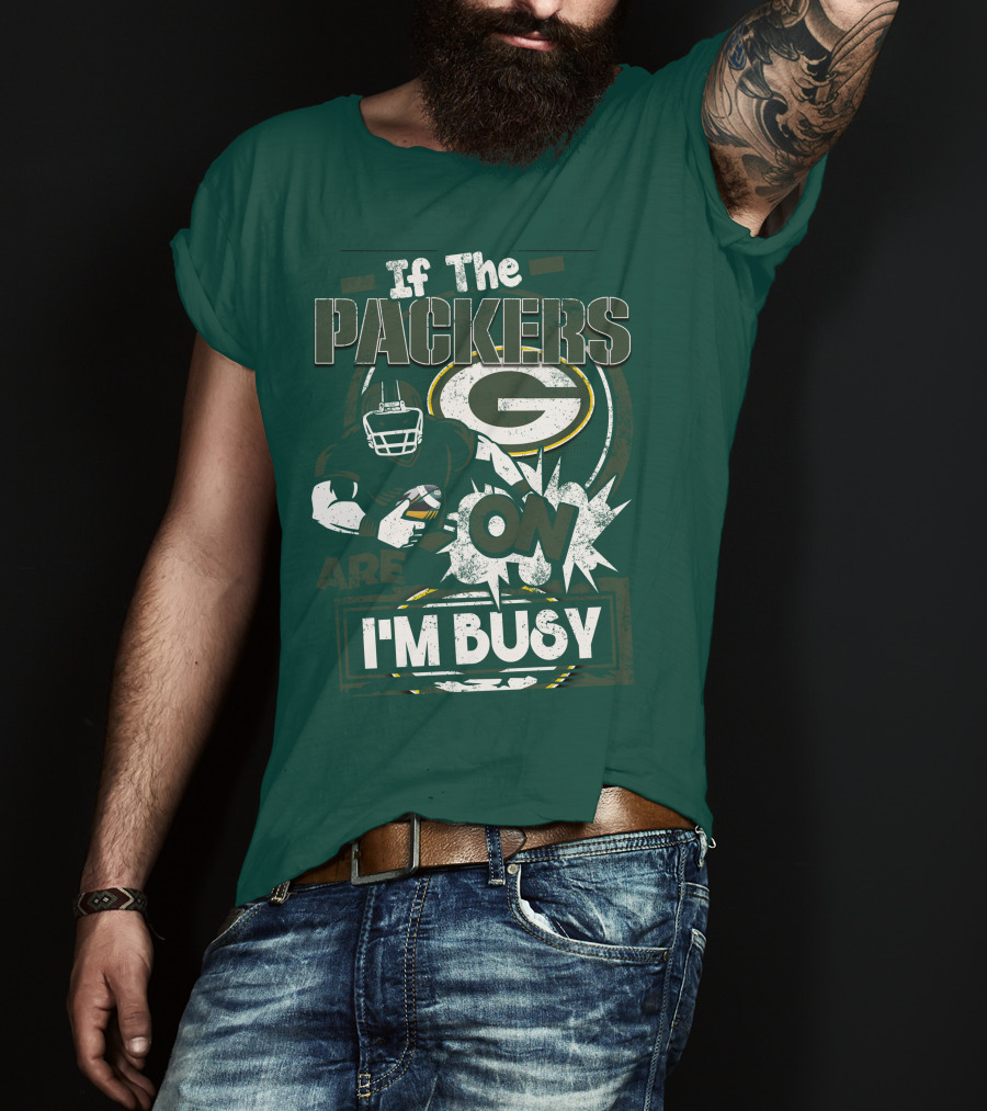 Green Bay Packers If The Packers Are On I'm Busy T-Shirt