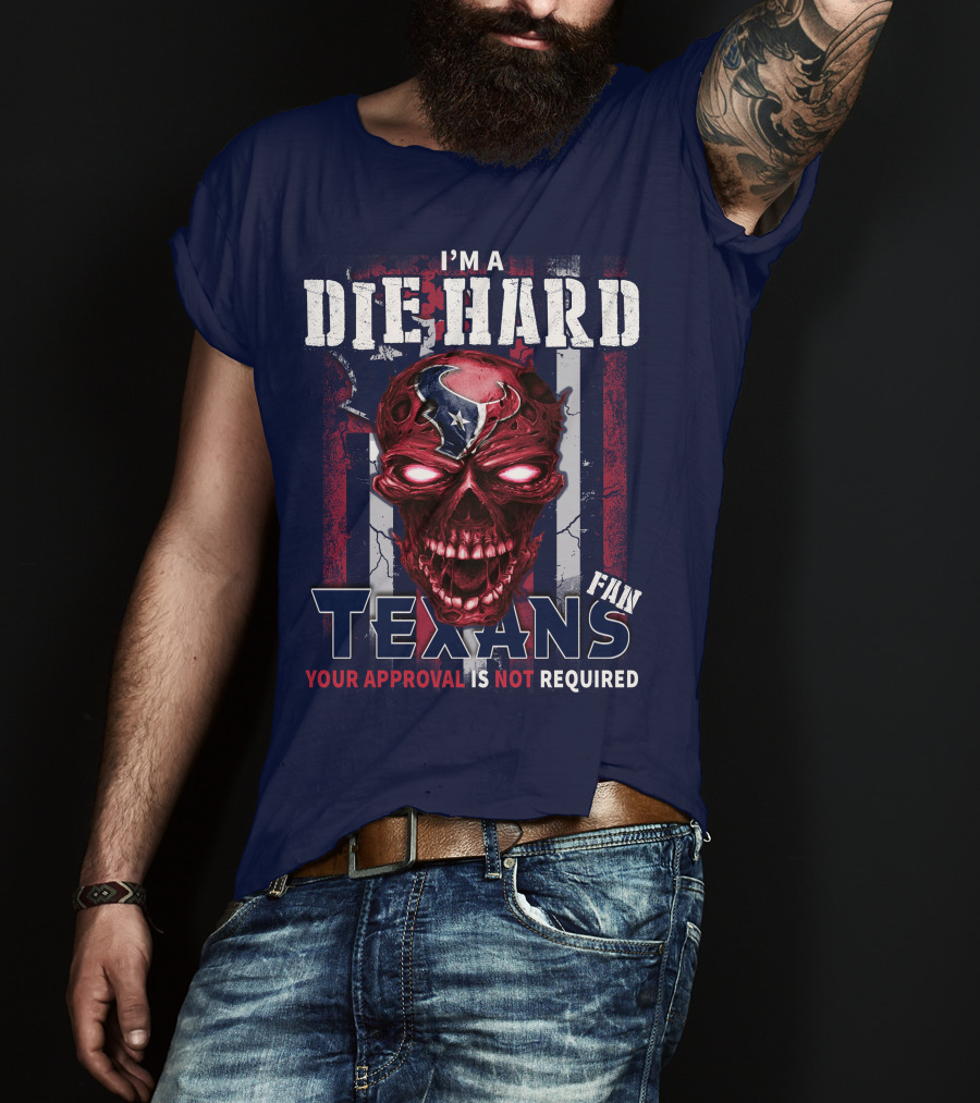 I'm A Die Hard Texans Fan Your Approval Is Not Required T-Shirt