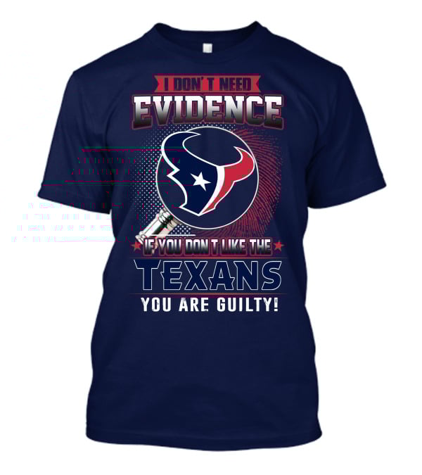 I Don’t Need Evidence If You Don’t Like The Texans You Are Guilty T-Shirt