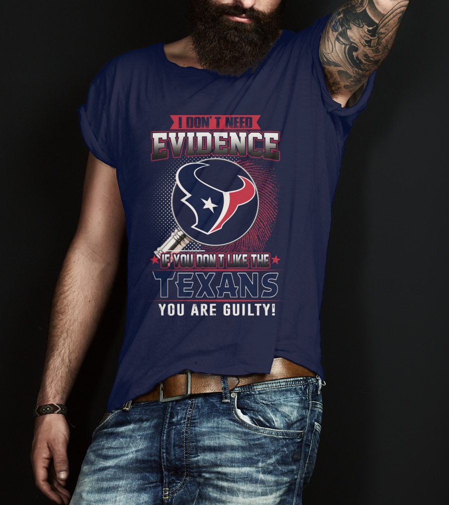 I Don’t Need Evidence If You Don’t Like The Texans You Are Guilty T-Shirt